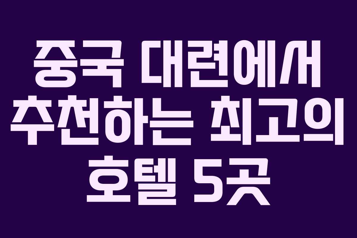중국 대련에서 추천하는 최고의 호텔 5곳