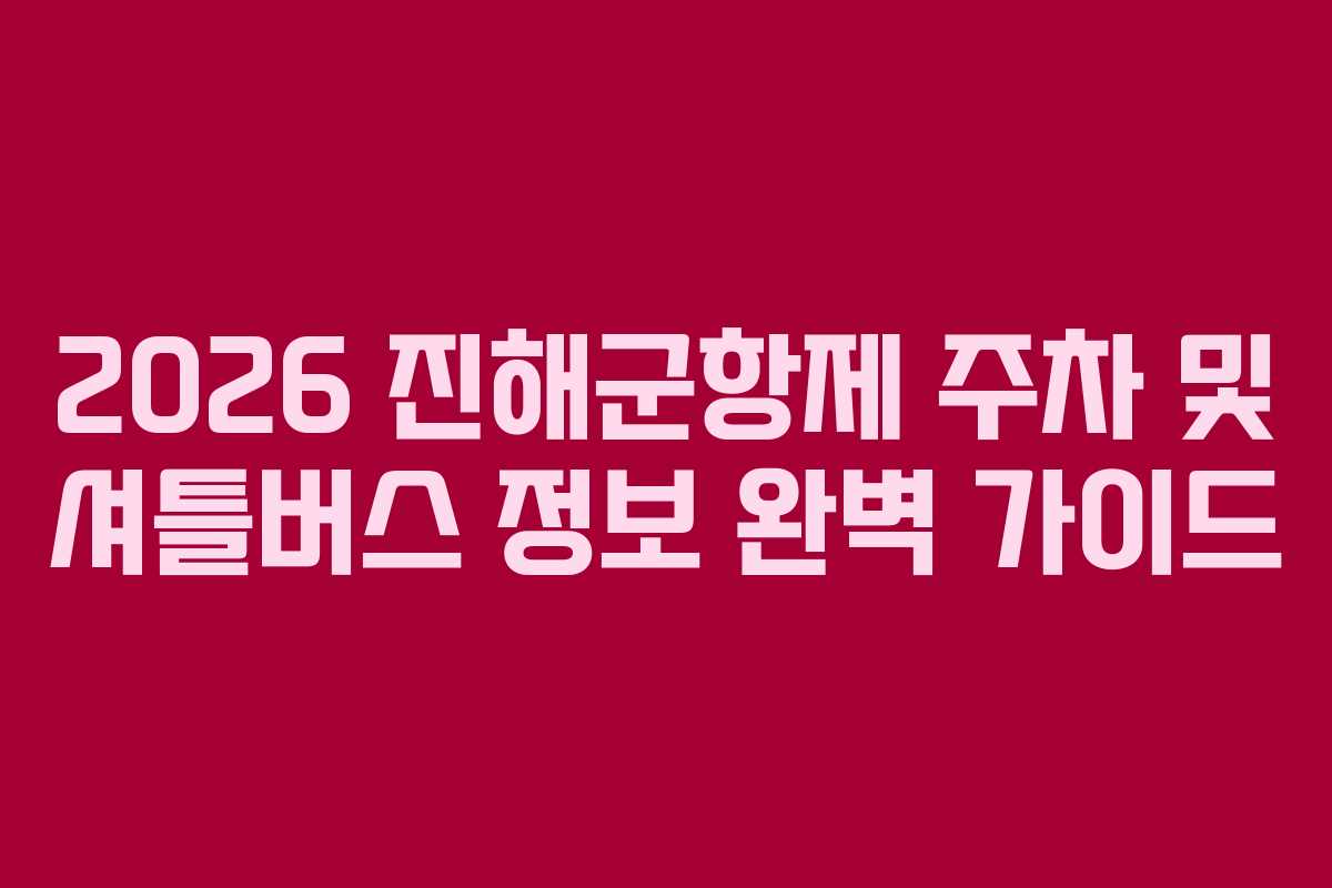 2026 진해군항제 주차 및 셔틀버스 정보 완벽 가이드