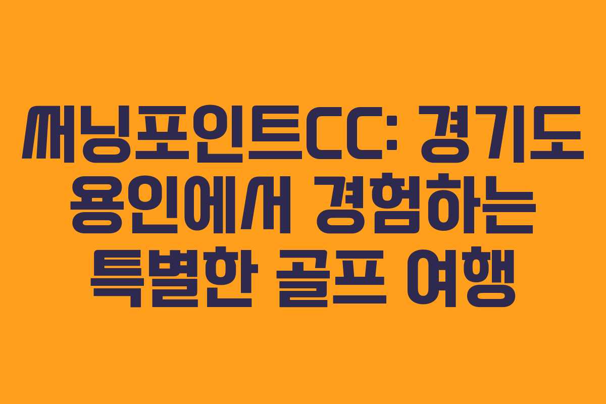 써닝포인트CC: 경기도 용인에서 경험하는 특별한 골프 여행