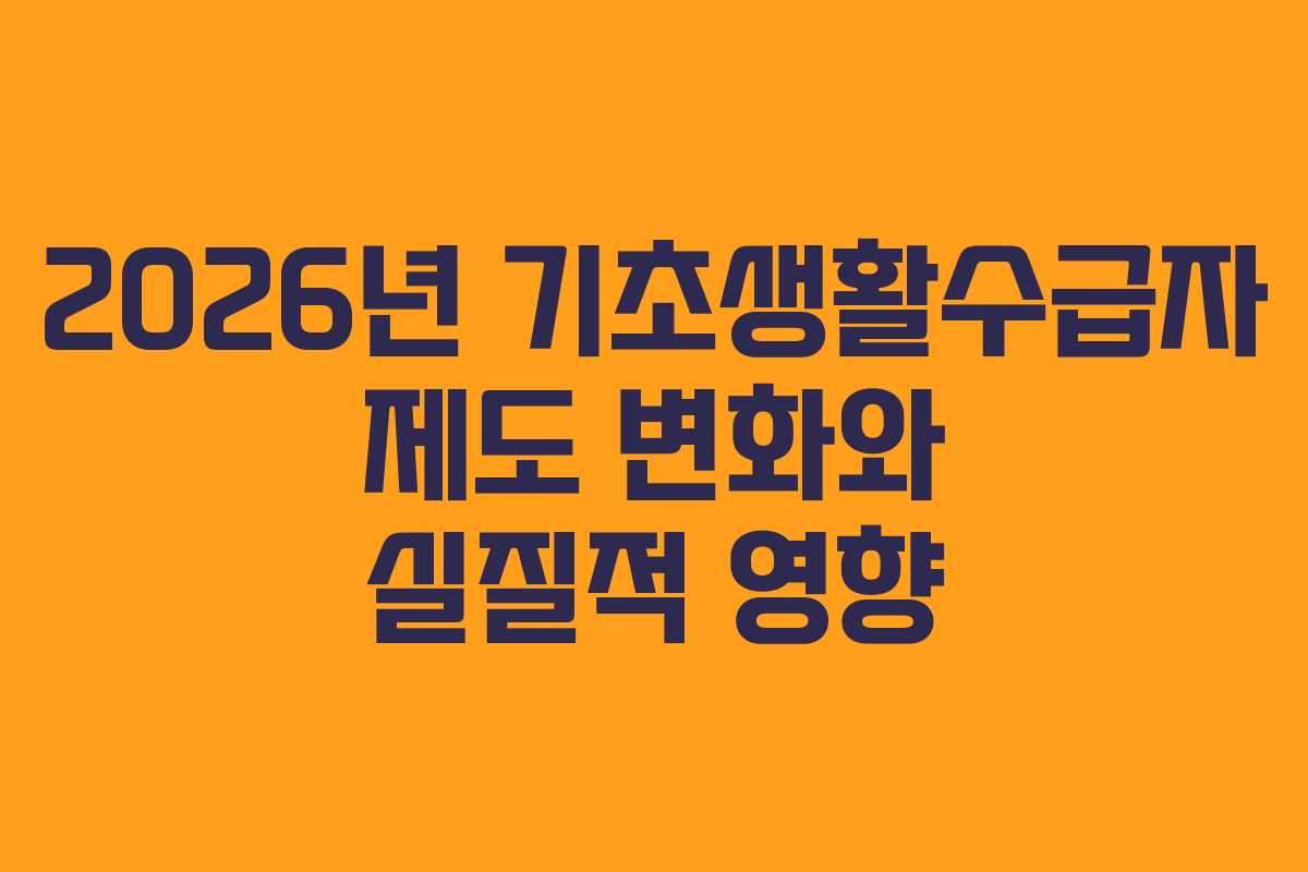 2026년 기초생활수급자 제도 변화와 실질적 영향