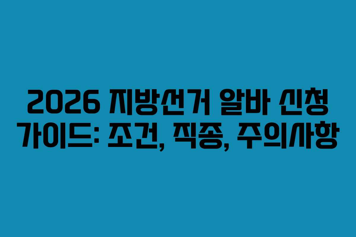 2026 지방선거 알바 신청 가이드: 조건, 직종, 주의사항