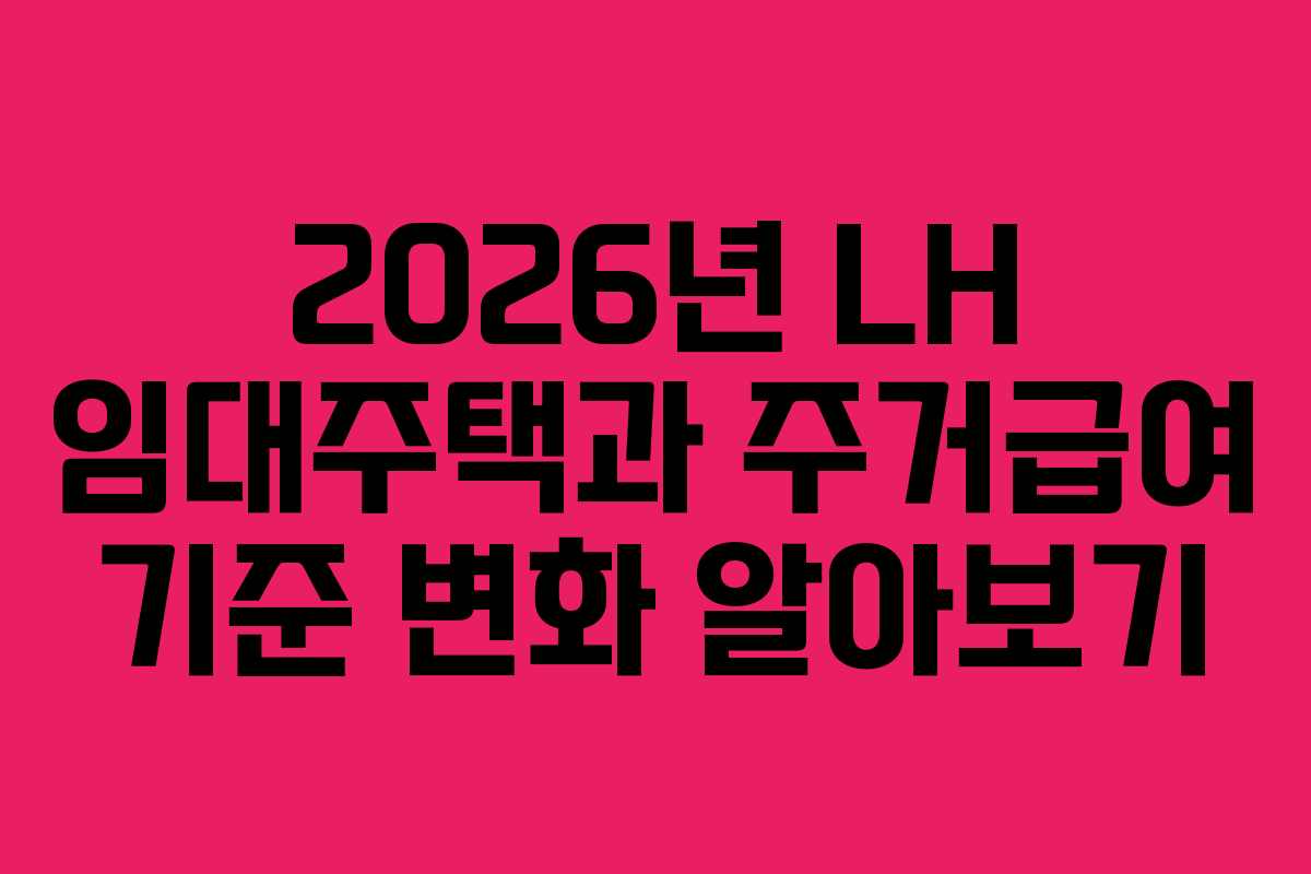 2026년 LH 임대주택과 주거급여 기준 변화 알아보기