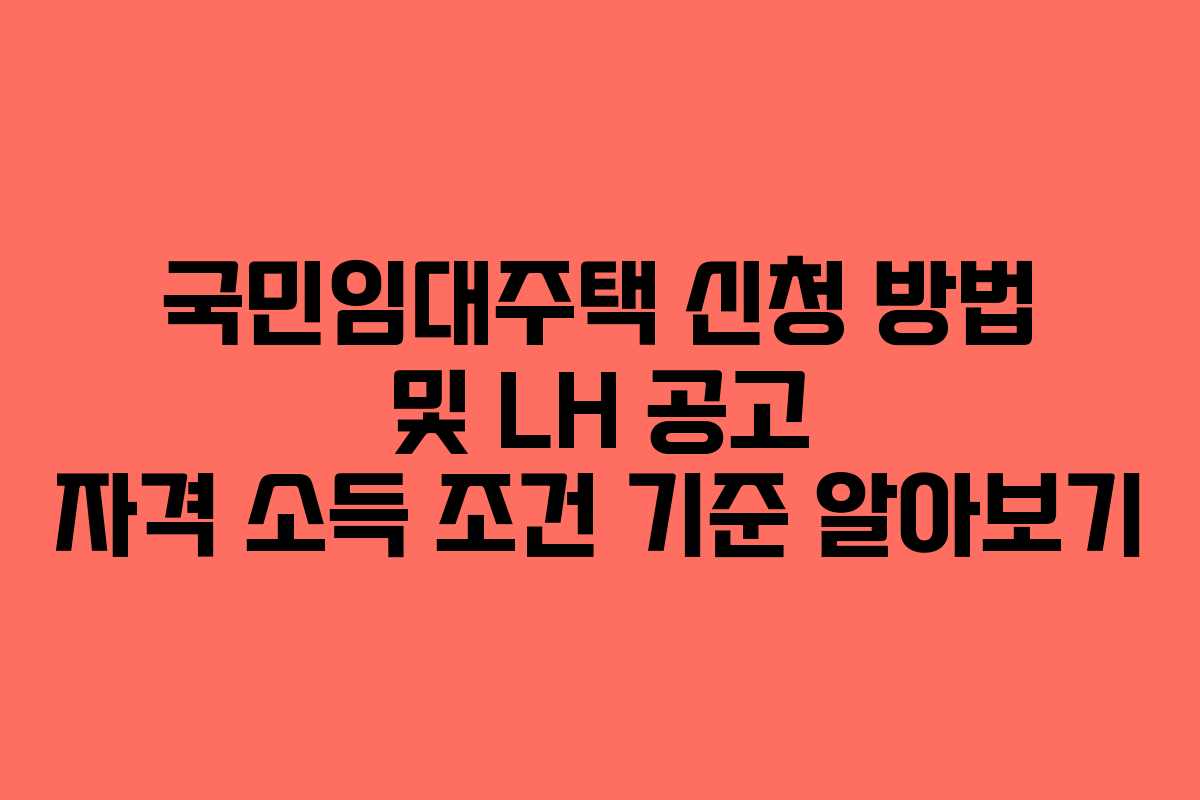 국민임대주택 신청 방법 및 LH 공고 자격 소득 조건 기준 알아보기