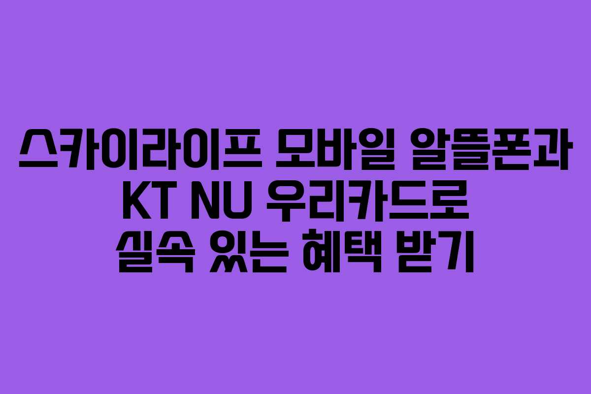 스카이라이프 모바일 알뜰폰과 KT NU 우리카드로 실속 있는 혜택 받기