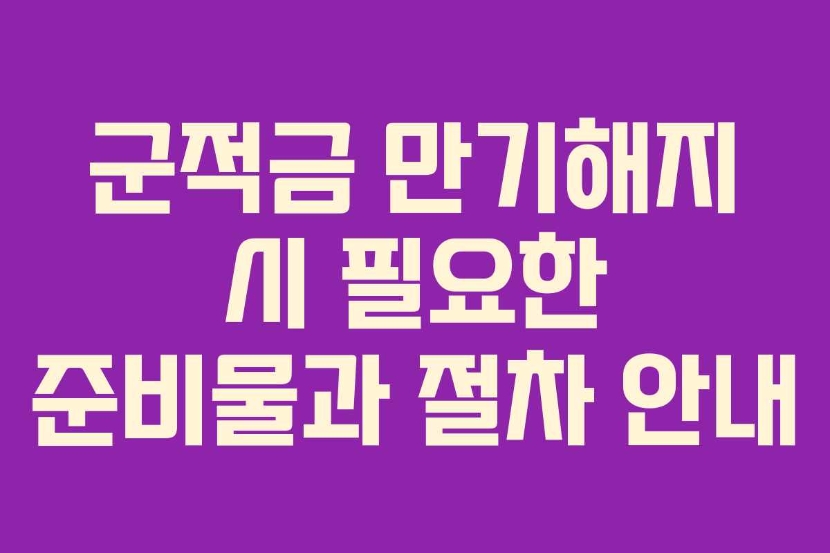 군적금 만기해지 시 필요한 준비물과 절차 안내