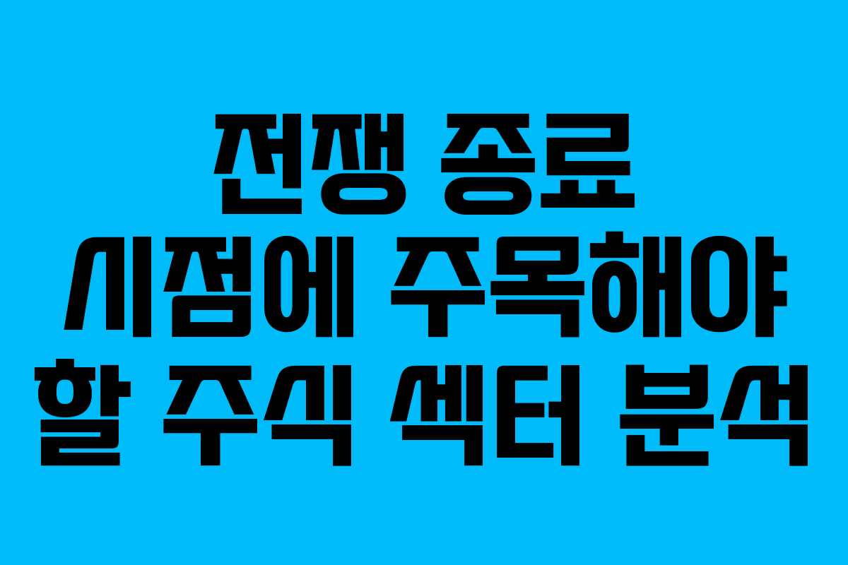 전쟁 종료 시점에 주목해야 할 주식 섹터 분석