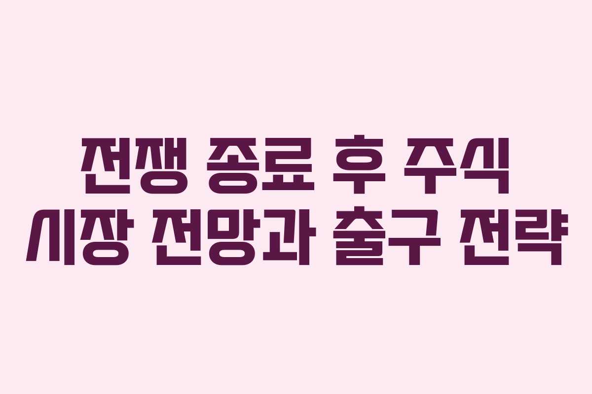 전쟁 종료 후 주식 시장 전망과 출구 전략