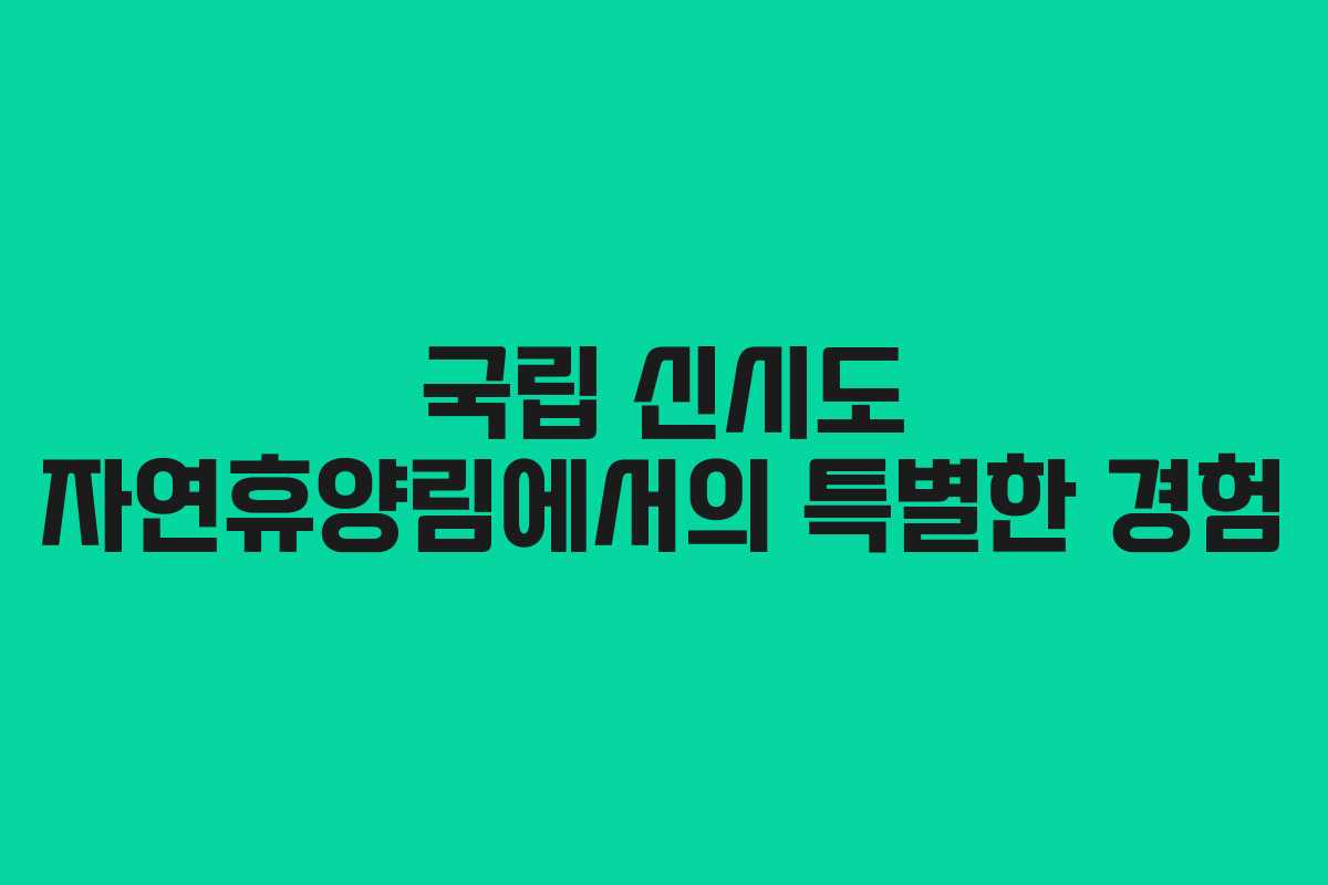 국립 신시도 자연휴양림에서의 특별한 경험