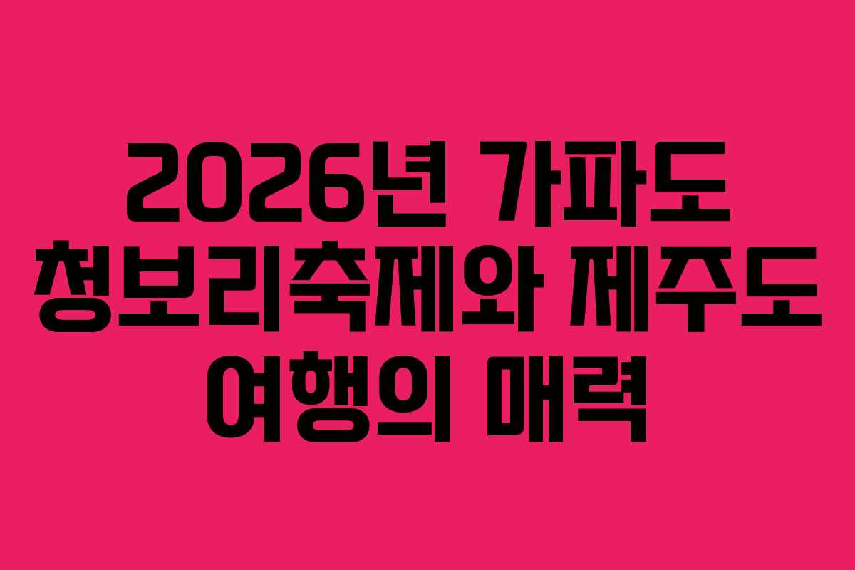 2026년 가파도 청보리축제와 제주도 여행의 매력