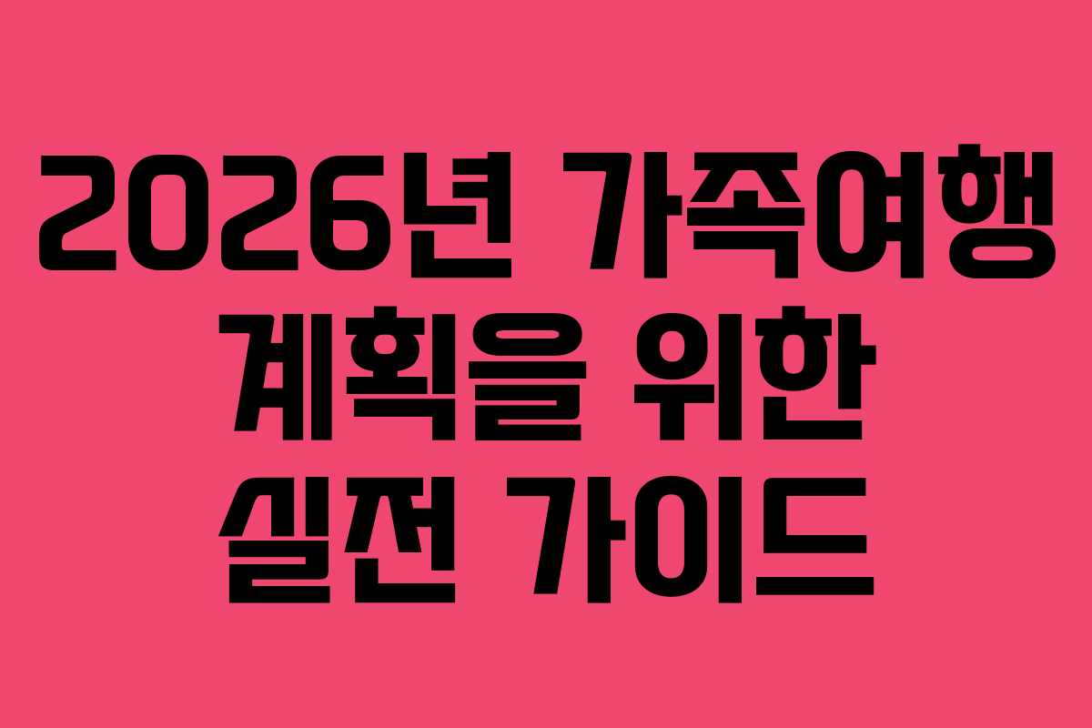 2026년 가족여행 계획을 위한 실전 가이드