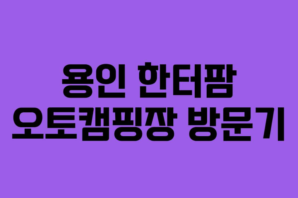 용인 한터팜 오토캠핑장 방문기