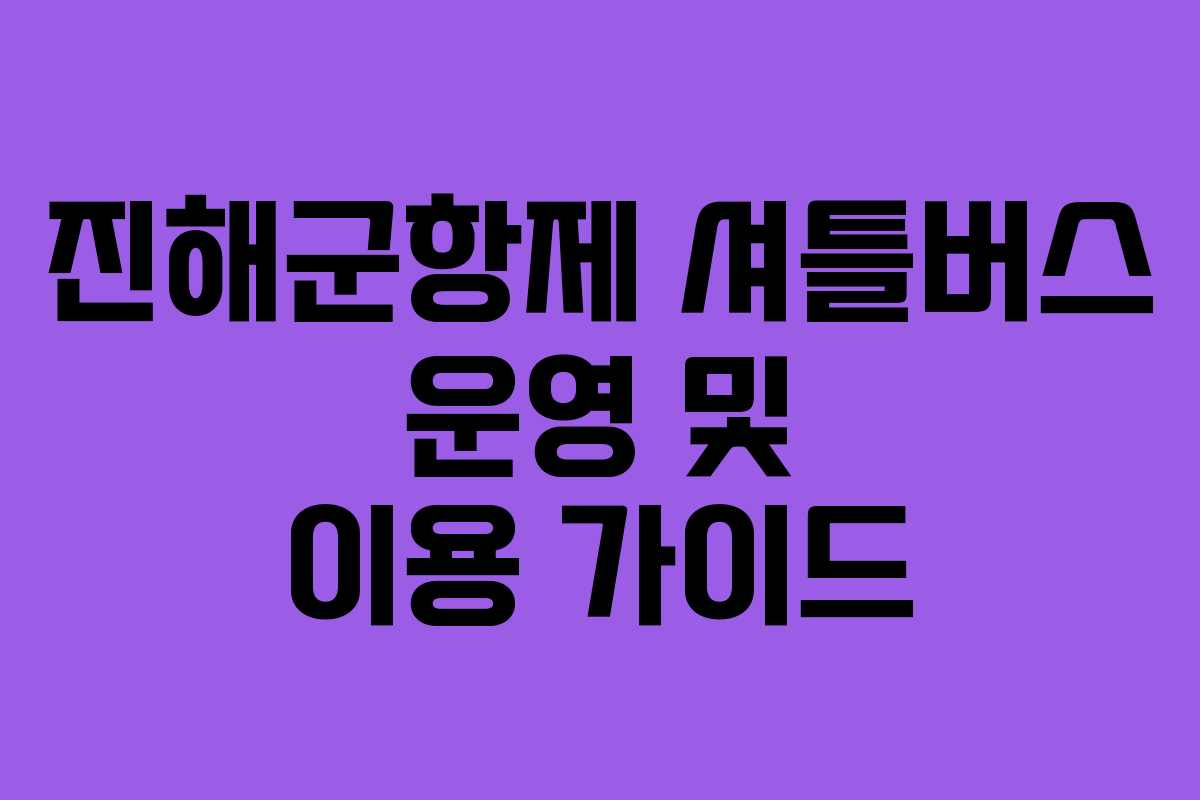 진해군항제 셔틀버스 운영 및 이용 가이드