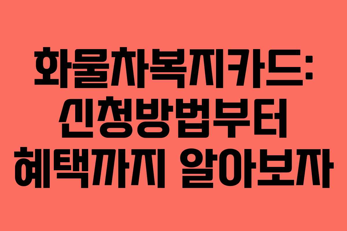 화물차복지카드: 신청방법부터 혜택까지 알아보자