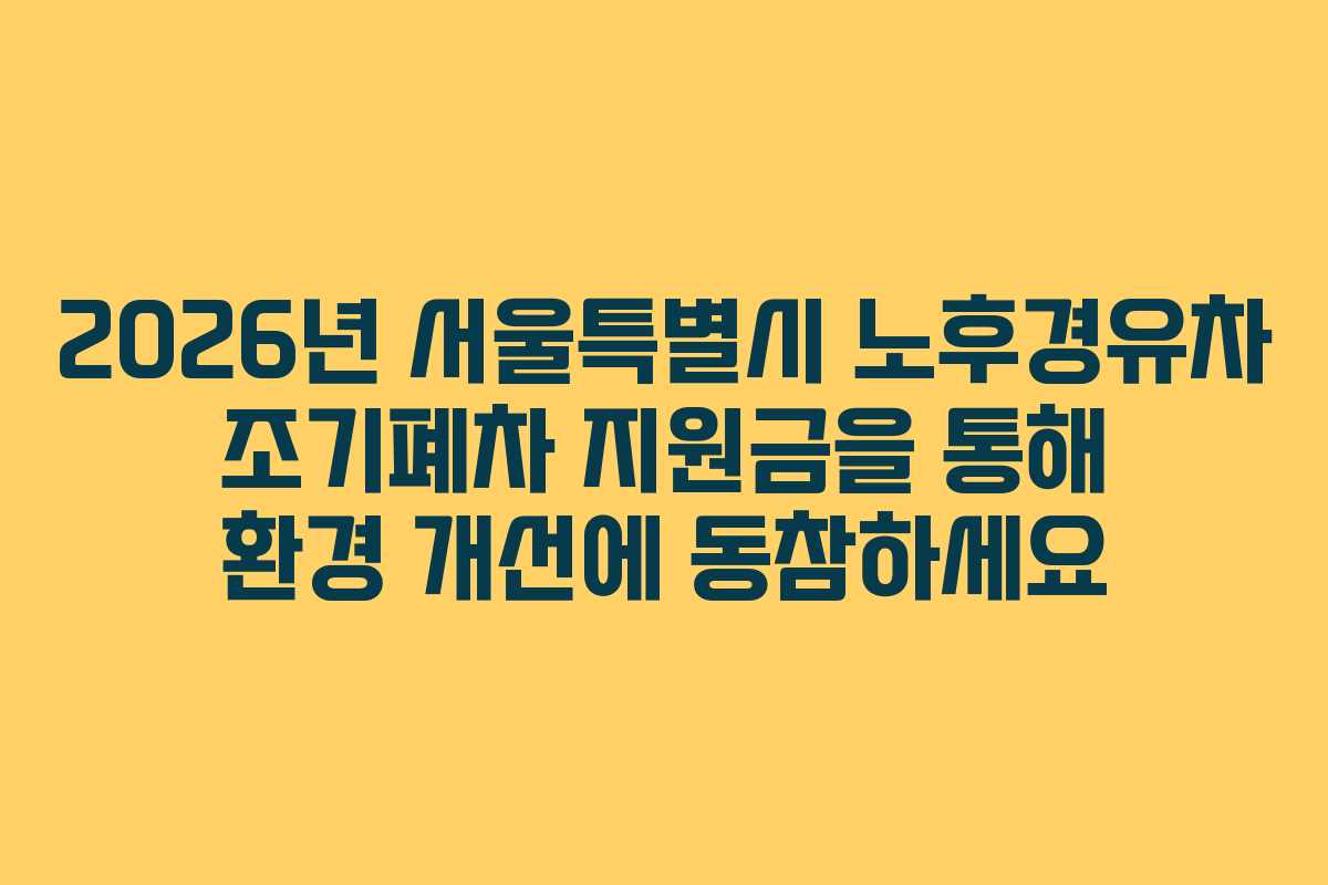 2026년 서울특별시 노후경유차 조기폐차 지원금을 통해 환경 개선에 동참하세요