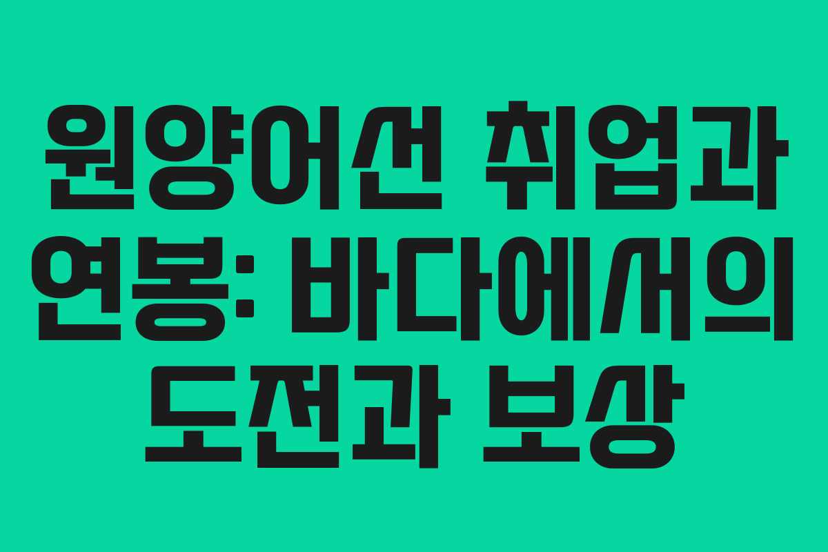원양어선 취업과 연봉: 바다에서의 도전과 보상