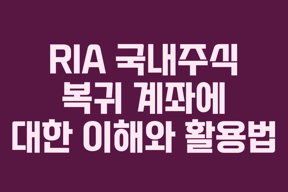 RIA 국내주식 복귀 계좌에 대한 이해와 활용법