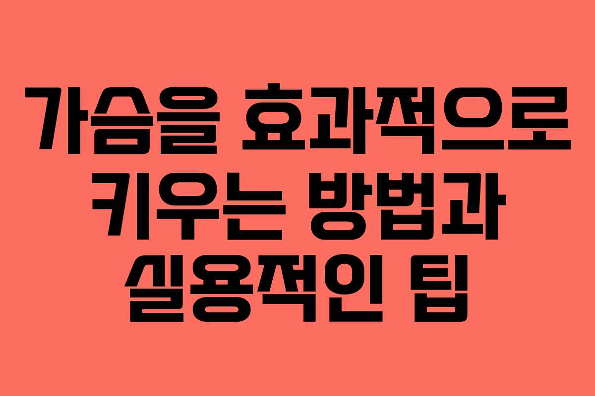 가슴을 효과적으로 키우는 방법과 실용적인 팁