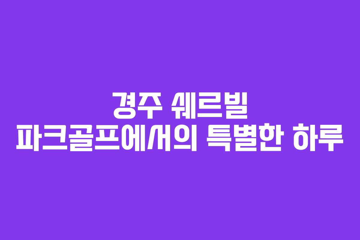 경주 쉐르빌 파크골프에서의 특별한 하루