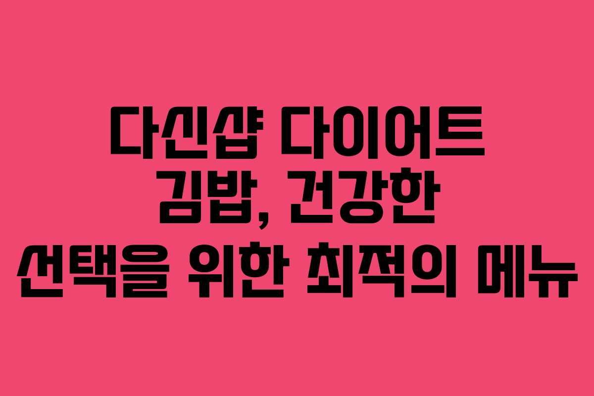 다신샵 다이어트 김밥, 건강한 선택을 위한 최적의 메뉴