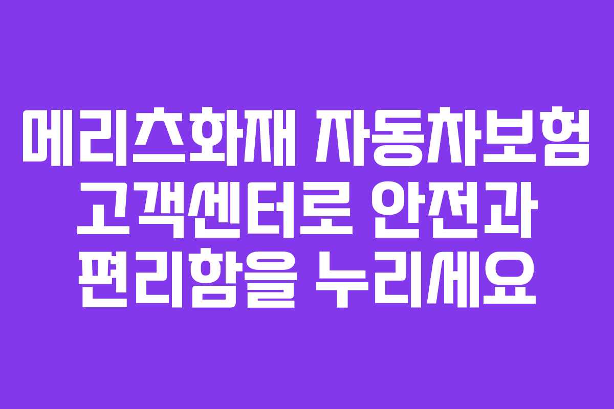 메리츠화재 자동차보험 고객센터로 안전과 편리함을 누리세요