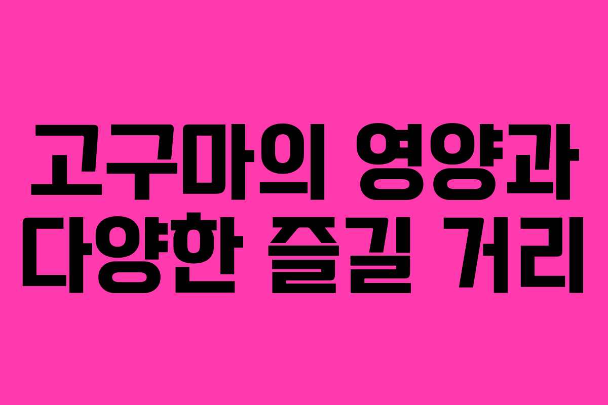 고구마의 영양과 다양한 즐길 거리