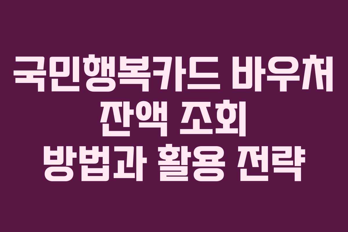 국민행복카드 바우처 잔액 조회 방법과 활용 전략