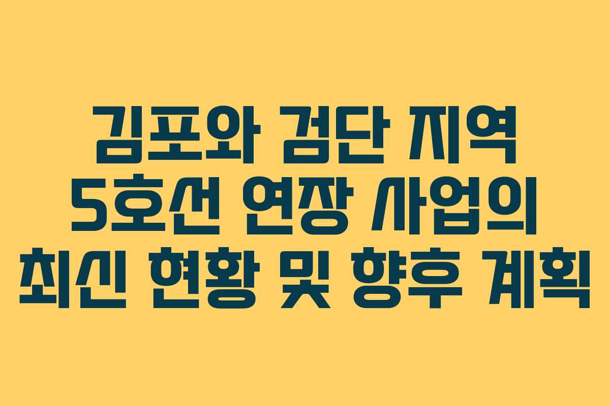 김포와 검단 지역 5호선 연장 사업의 최신 현황 및 향후 계획