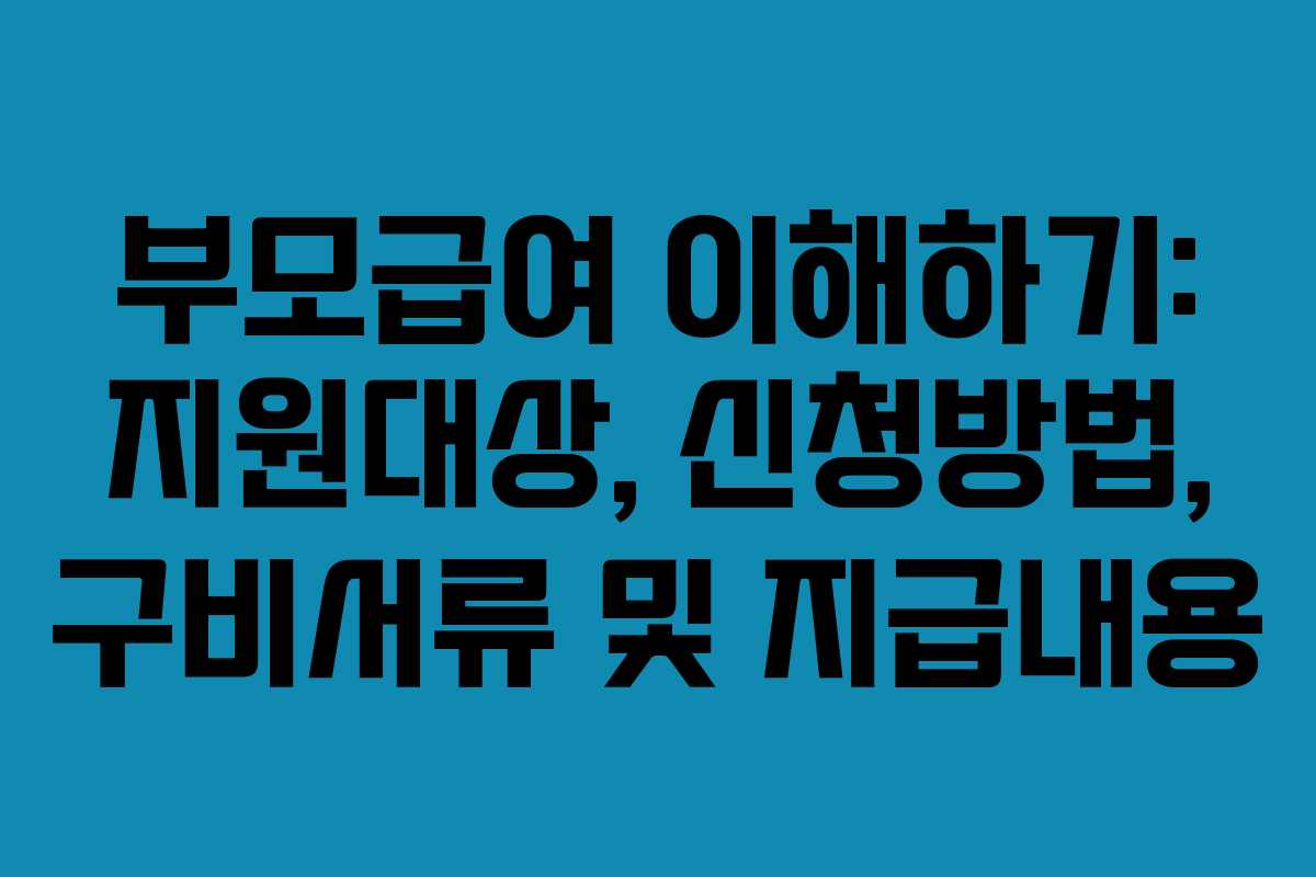 부모급여 이해하기: 지원대상, 신청방법, 구비서류 및 지급내용