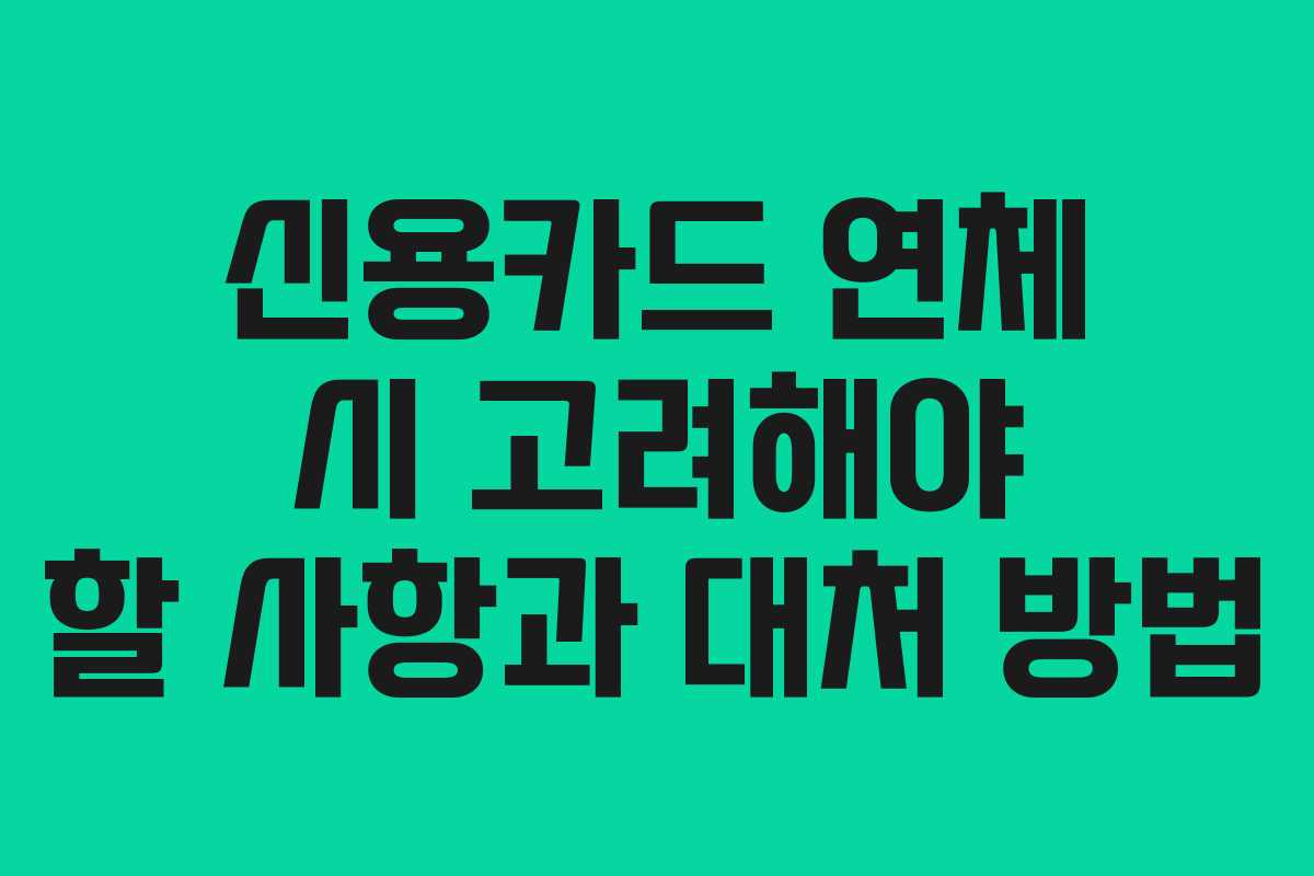 신용카드 연체 시 고려해야 할 사항과 대처 방법