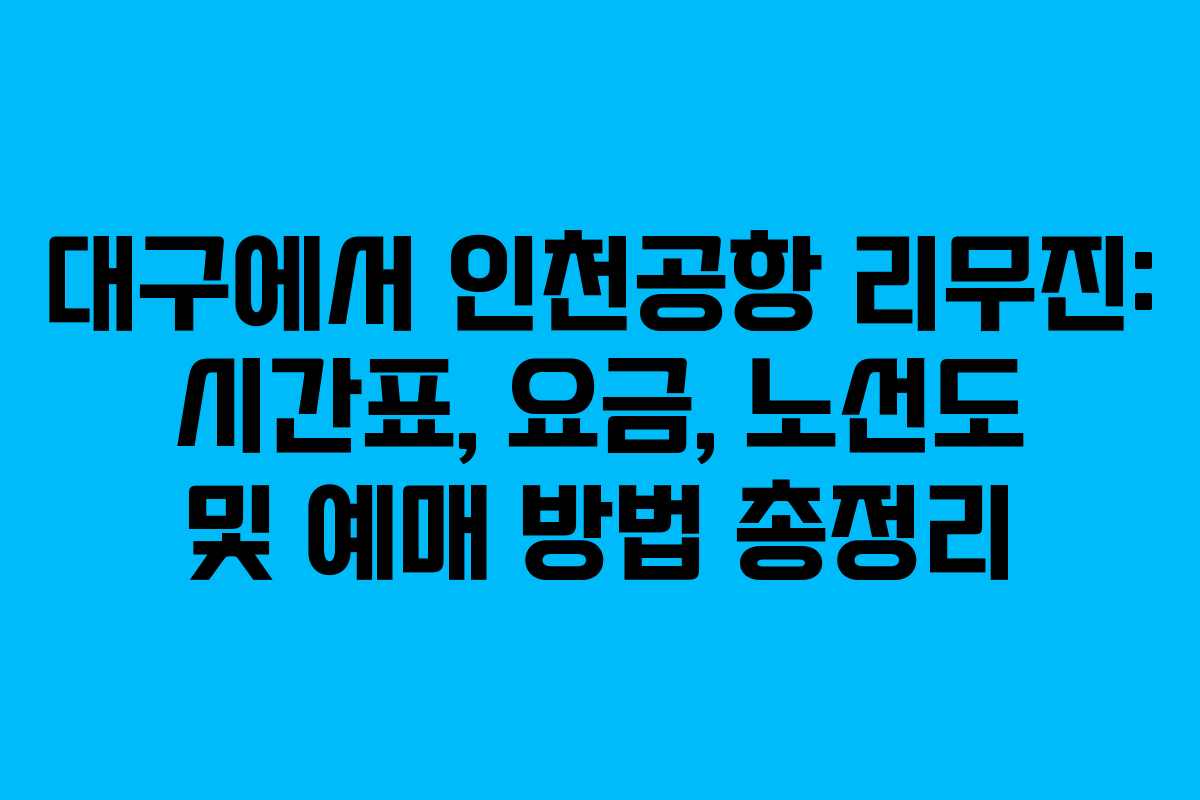 대구에서 인천공항 리무진: 시간표, 요금, 노선도 및 예매 방법 총정리