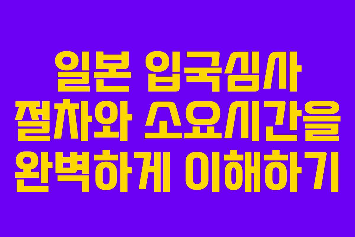 일본 입국심사 절차와 소요시간을 완벽하게 이해하기