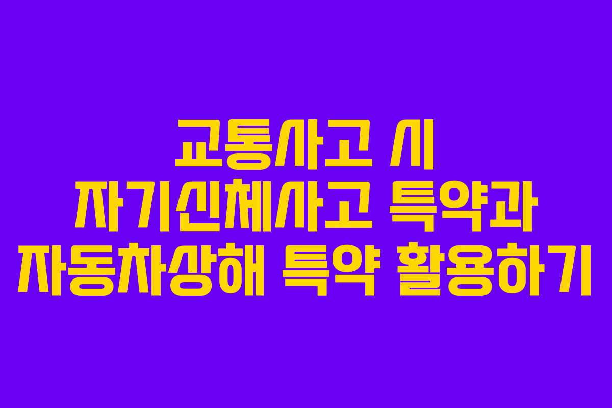 교통사고 시 자기신체사고 특약과 자동차상해 특약 활용하기