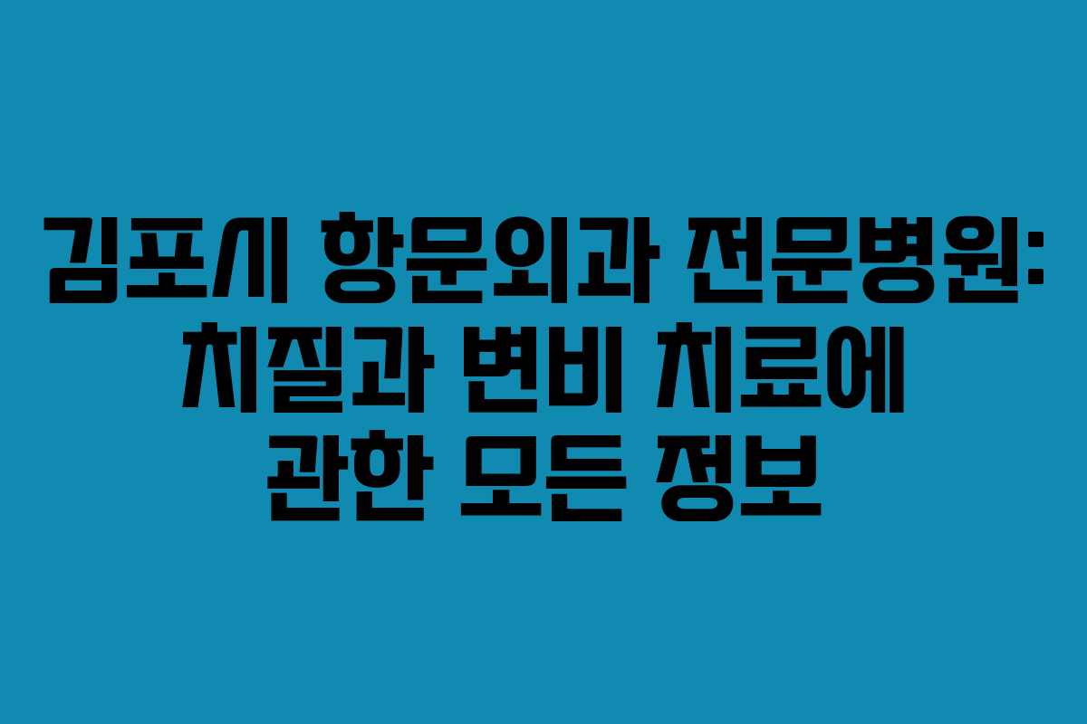 김포시 항문외과 전문병원: 치질과 변비 치료에 관한 모든 정보