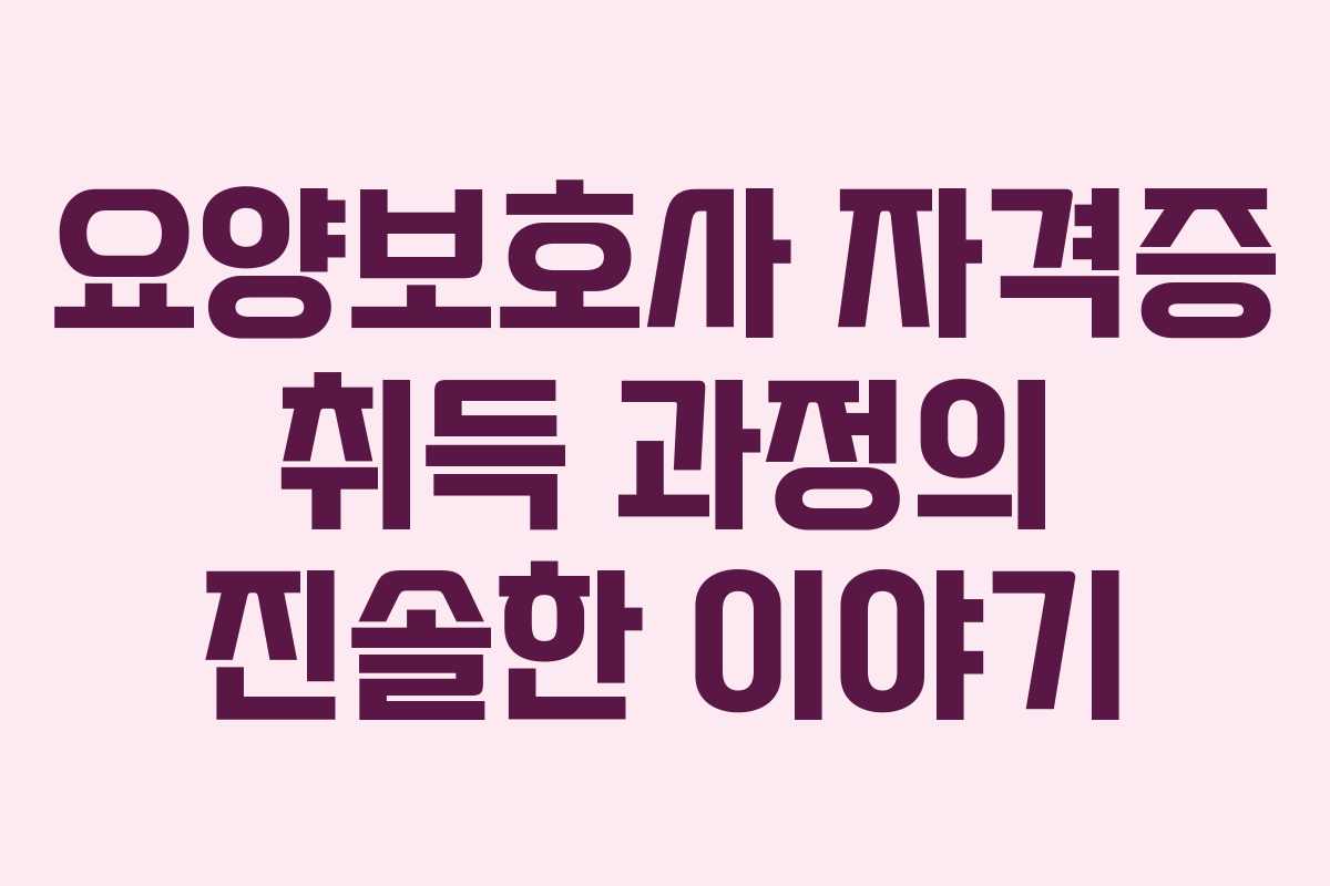 요양보호사 자격증 취득 과정의 진솔한 이야기