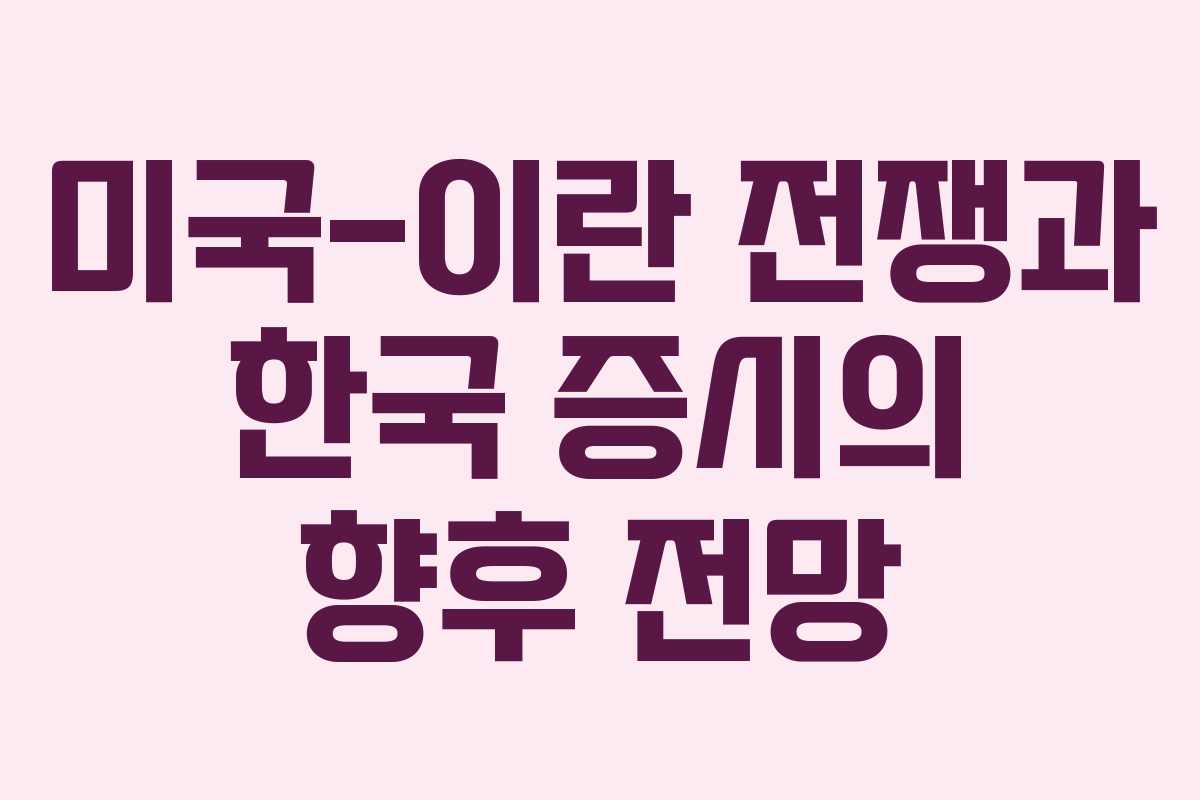 미국-이란 전쟁과 한국 증시의 향후 전망