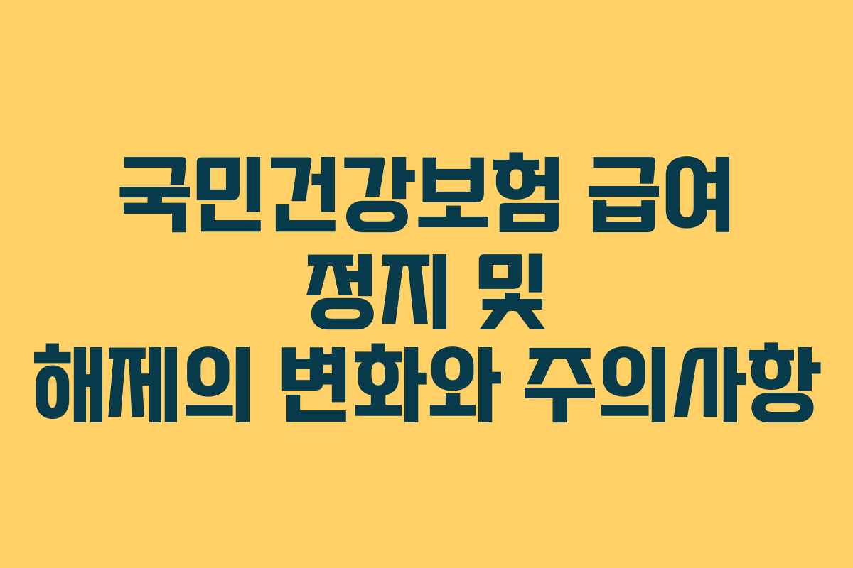 국민건강보험 급여 정지 및 해제의 변화와 주의사항