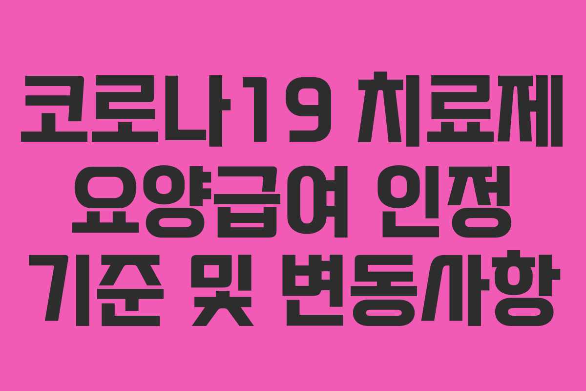 코로나19 치료제 요양급여 인정 기준 및 변동사항