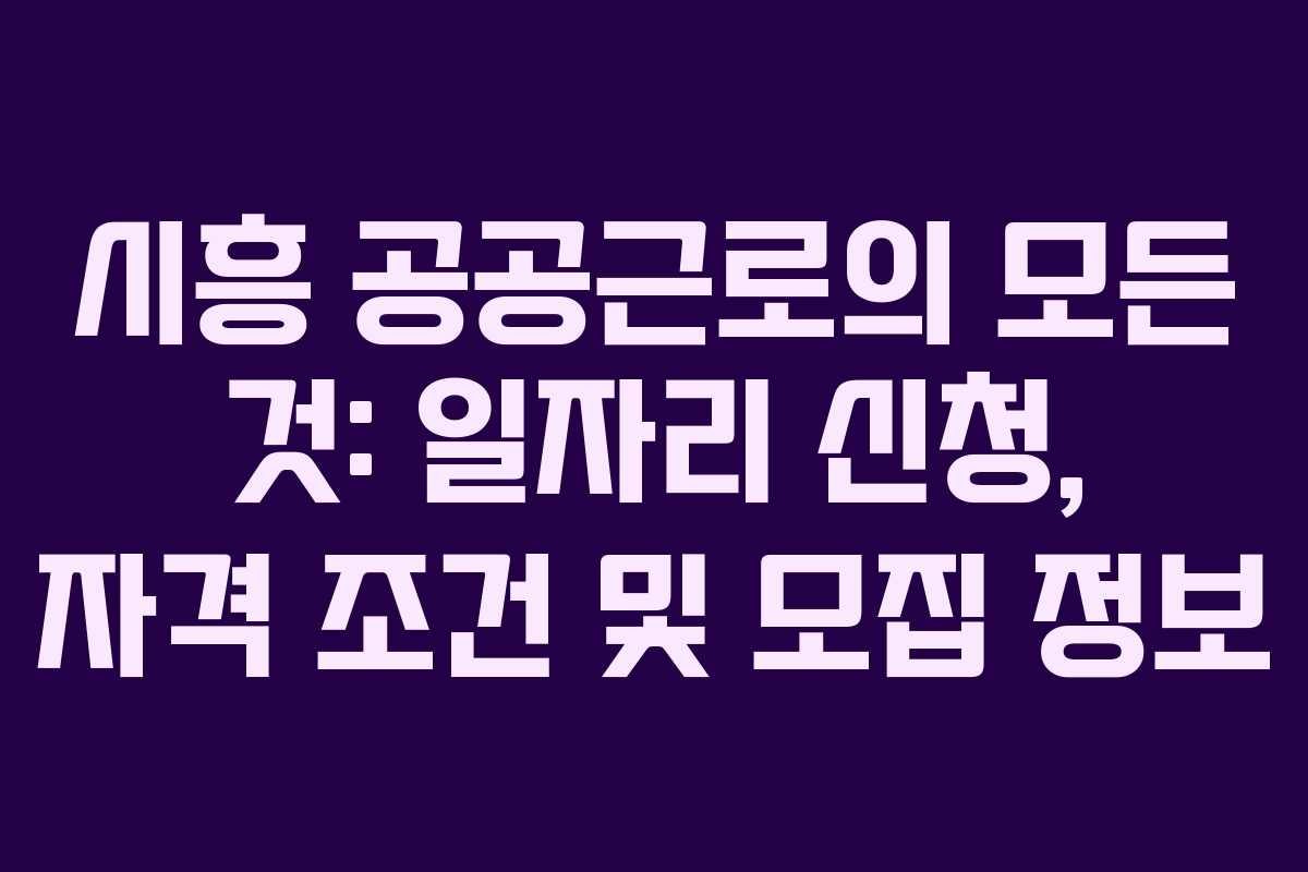 시흥 공공근로의 모든 것: 일자리 신청, 자격 조건 및 모집 정보