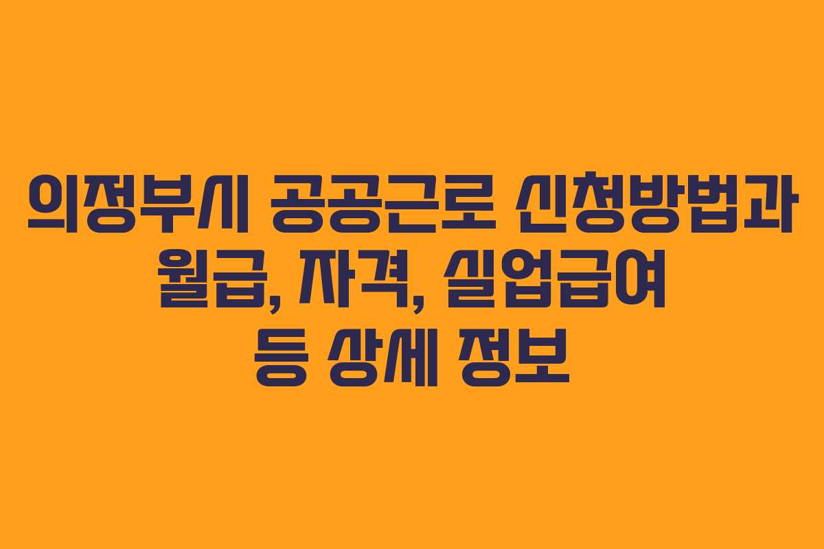 의정부시 공공근로 신청방법과 월급, 자격, 실업급여 등 상세 정보