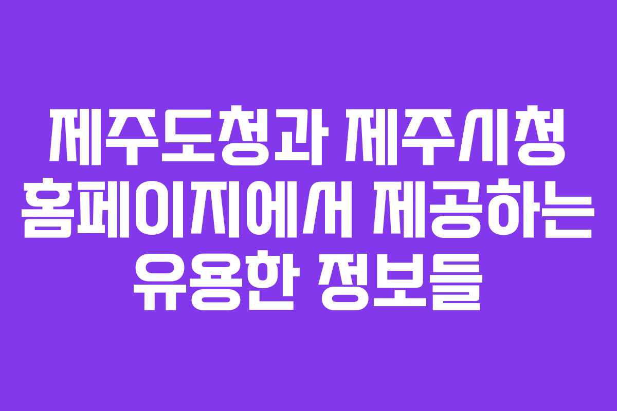 제주도청과 제주시청 홈페이지에서 제공하는 유용한 정보들