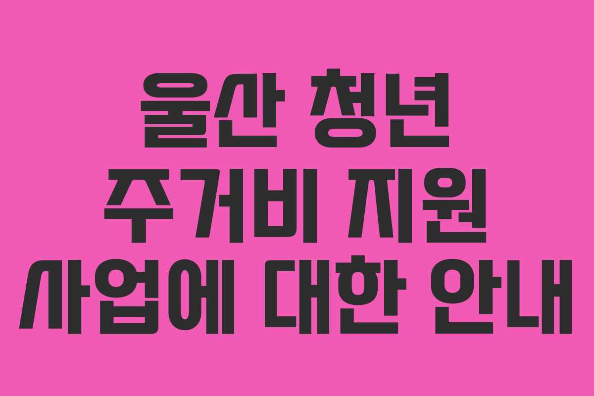 울산 청년 주거비 지원 사업에 대한 안내