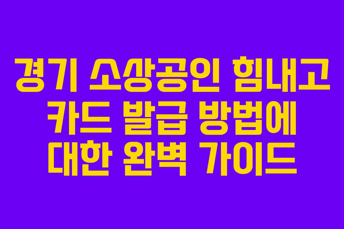 경기 소상공인 힘내고 카드 발급 방법에 대한 완벽 가이드
