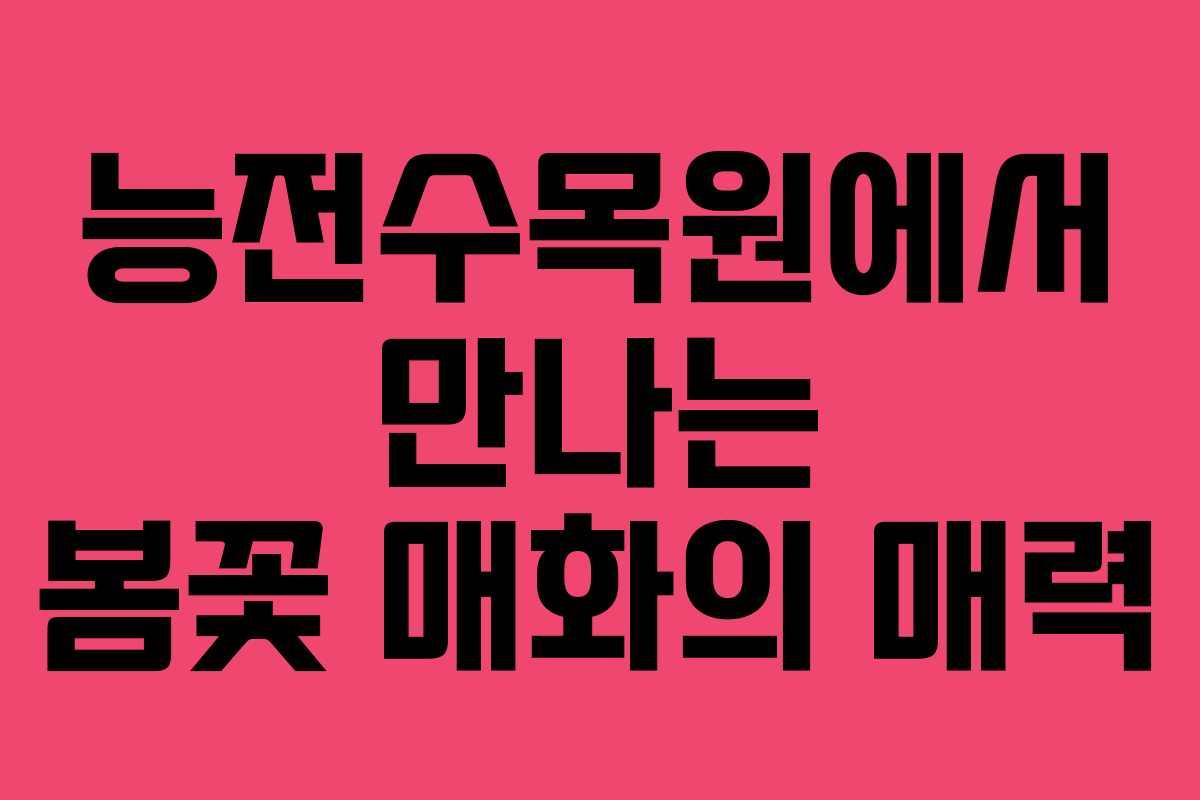 능전수목원에서 만나는 봄꽃 매화의 매력