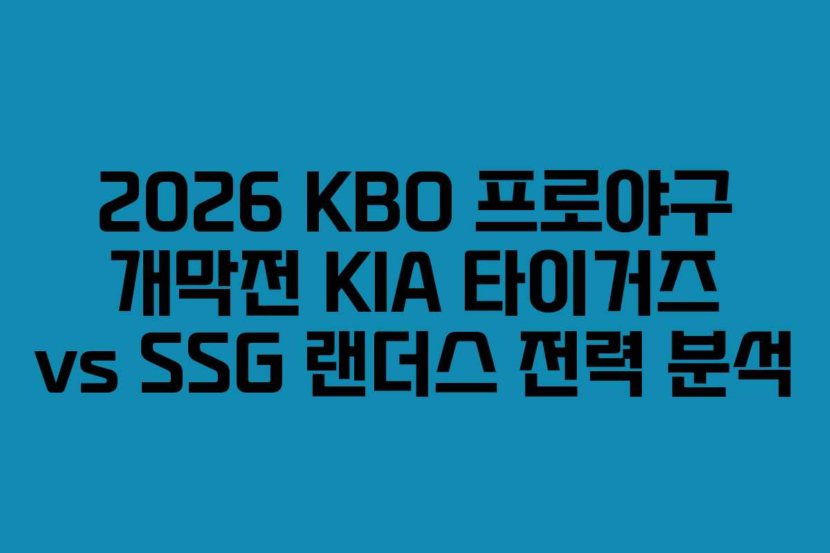 2026 KBO 프로야구 개막전 KIA 타이거즈 vs SSG 랜더스 전력 분석