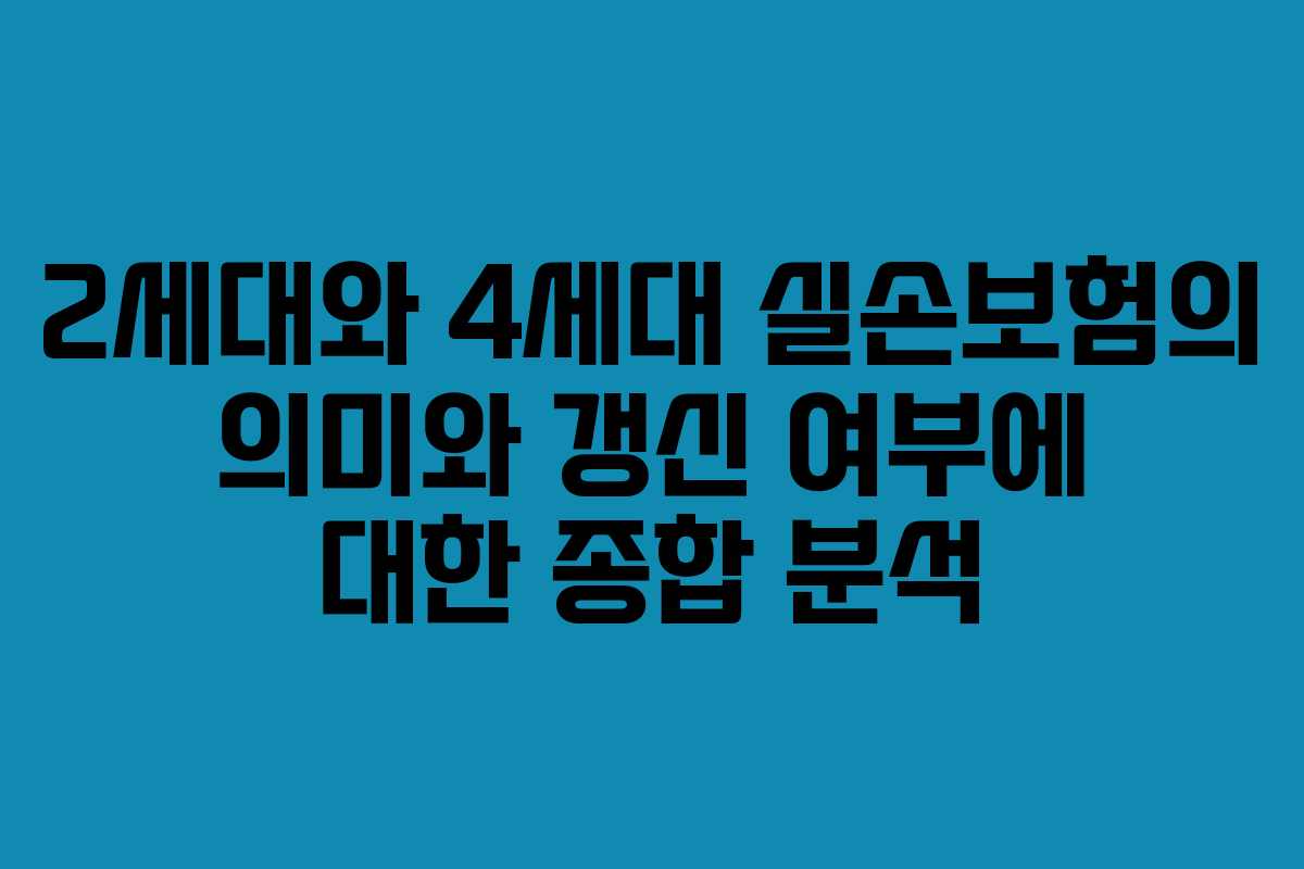 2세대와 4세대 실손보험의 의미와 갱신 여부에 대한 종합 분석