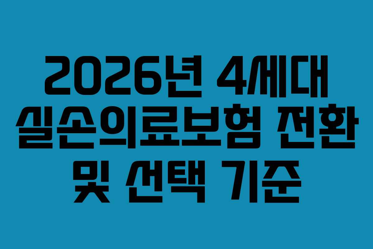 2026년 4세대 실손의료보험 전환 및 선택 기준