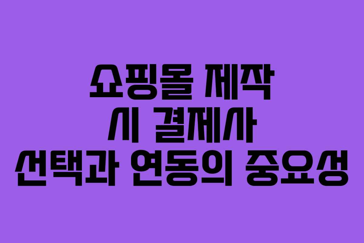 쇼핑몰 제작 시 결제사 선택과 연동의 중요성