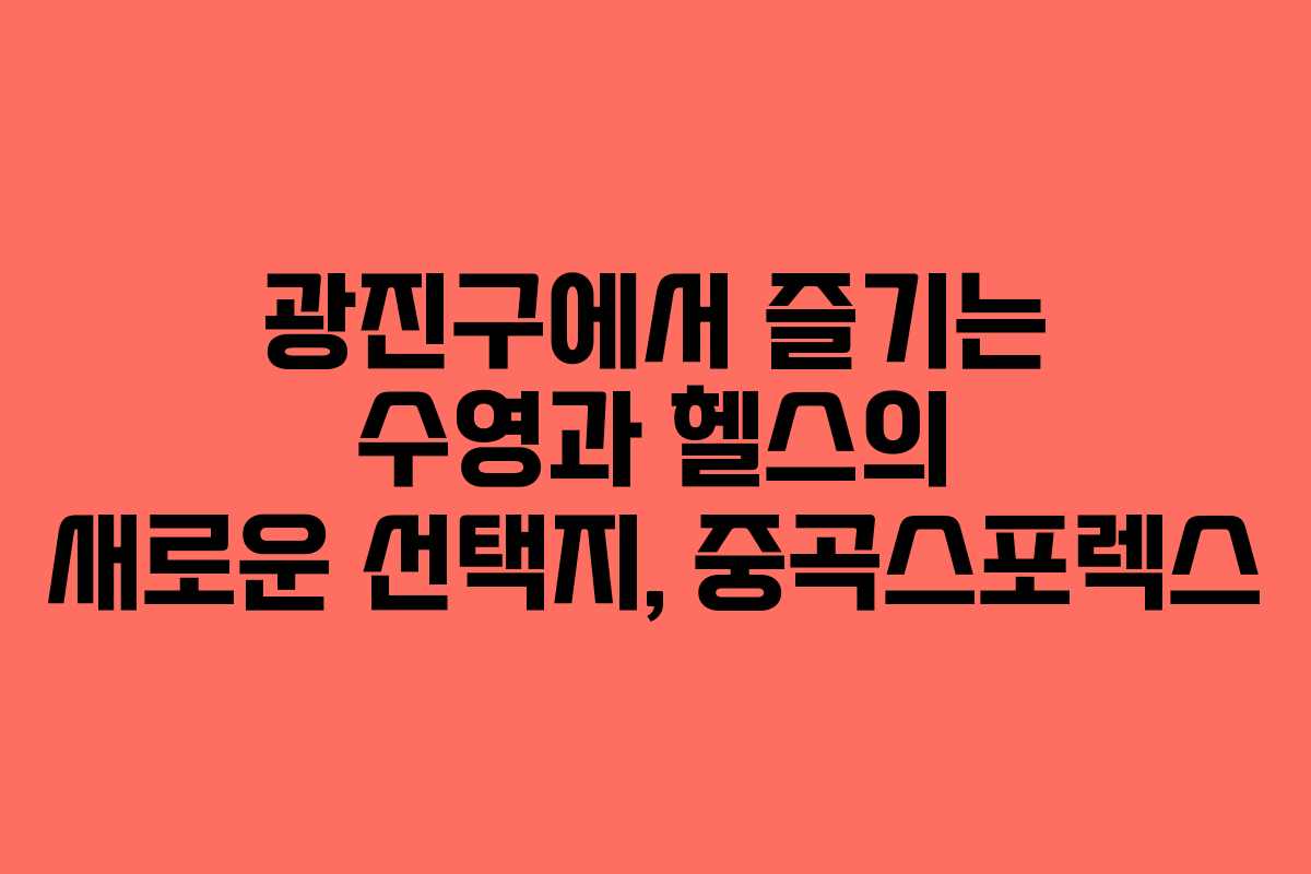 광진구에서 즐기는 수영과 헬스의 새로운 선택지, 중곡스포렉스