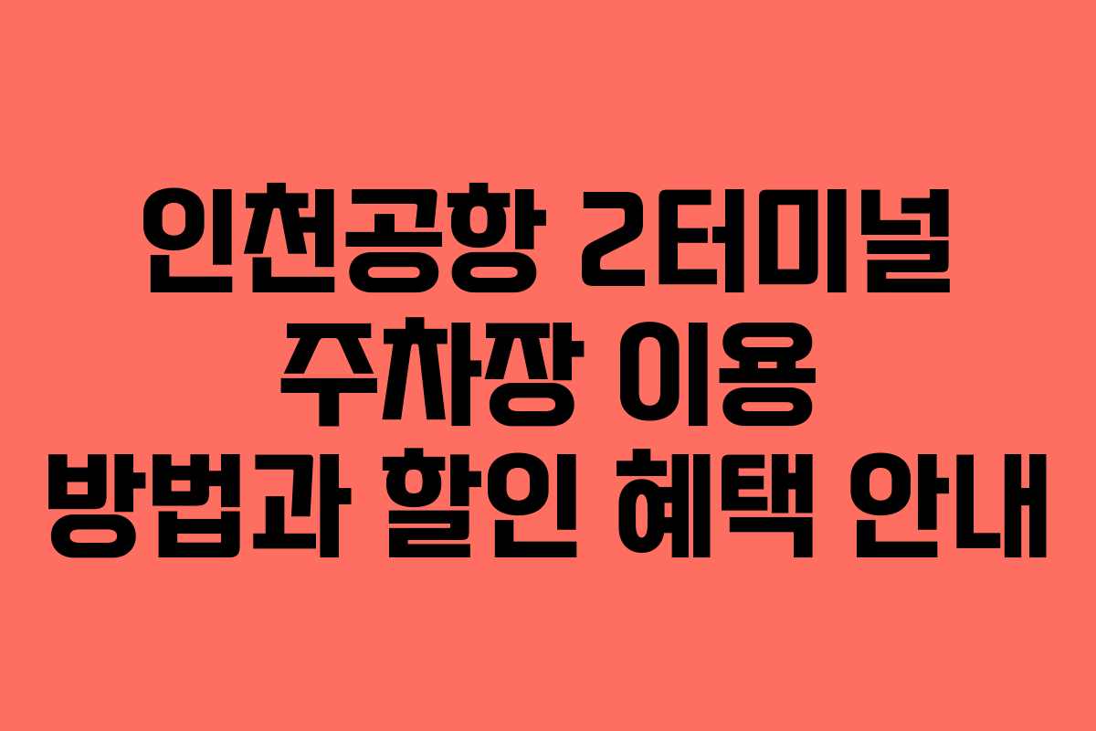 인천공항 2터미널 주차장 이용 방법과 할인 혜택 안내