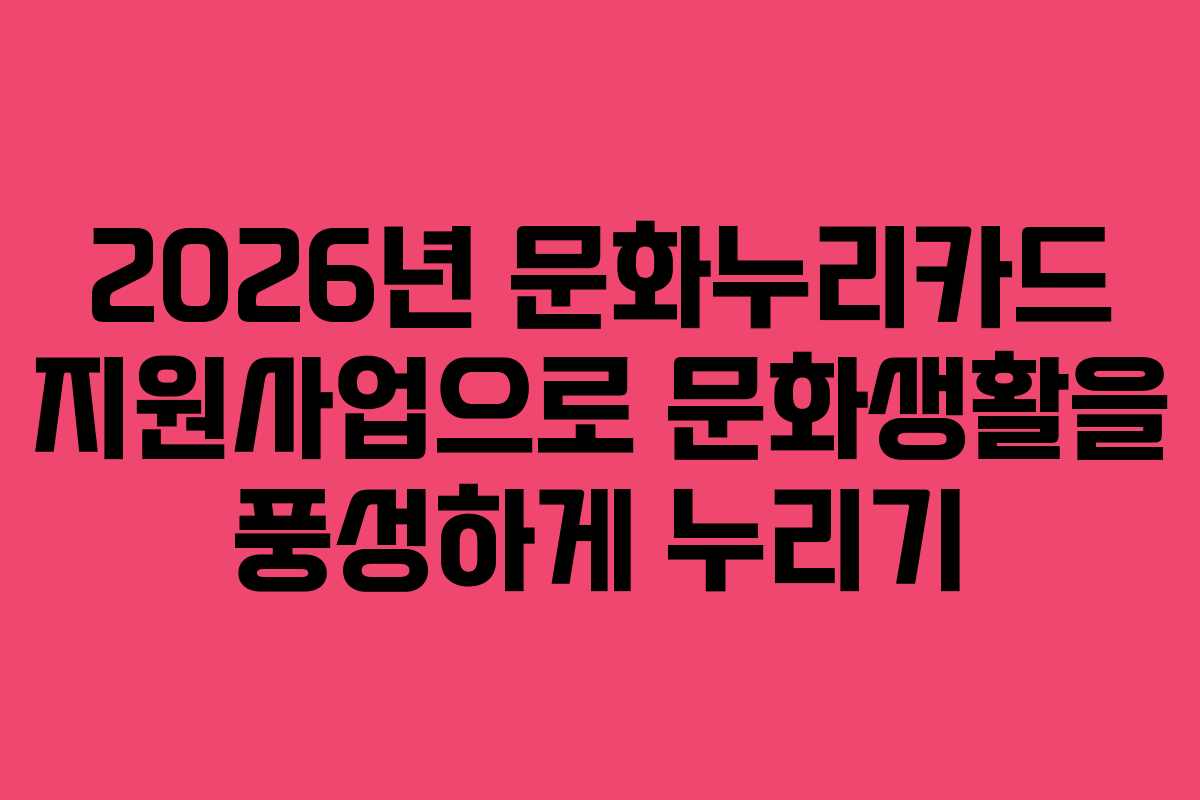 2026년 문화누리카드 지원사업으로 문화생활을 풍성하게 누리기
